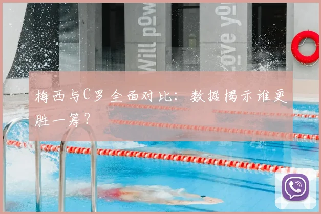 梅西与C罗全面对比：数据揭示谁更胜一筹？