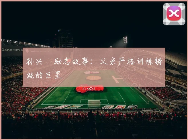 孙兴慜励志故事：父亲严格训练铸就的巨星