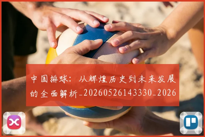 中国排球:从辉煌历史到未来发展的全面解析_20260526143330_20260608142346