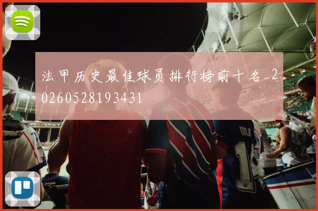法甲历史最佳球员排行榜前十名_20260528193431