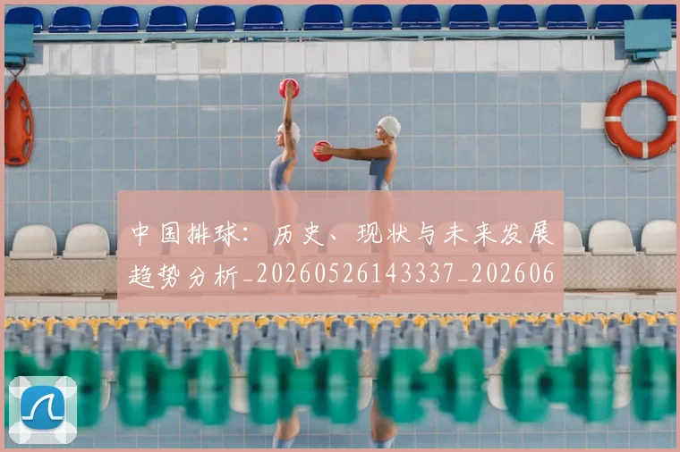 中国排球：历史、现状与未来发展趋势分析_20260526143337_20260608142349