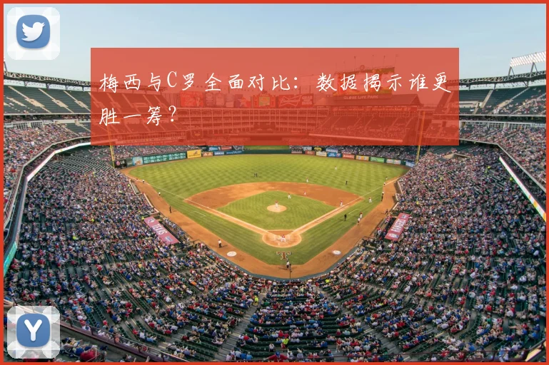 梅西与C罗全面对比：数据揭示谁更胜一筹？