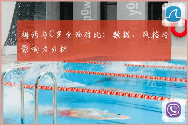 梅西与C罗全面对比:数据、风格与影响力分析
