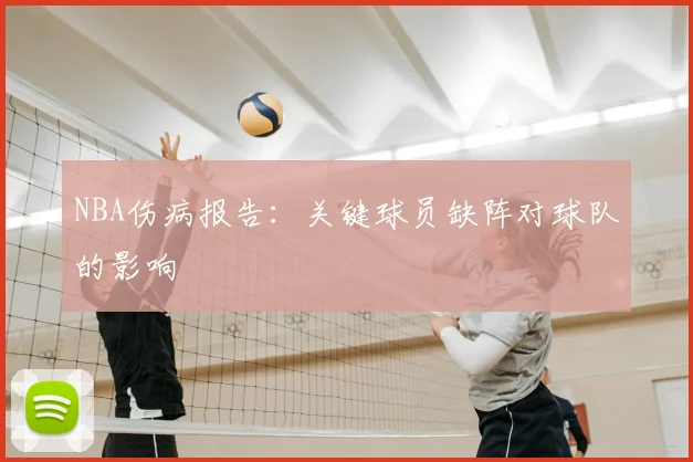 NBA伤病报告：关键球员缺阵对球队的影响