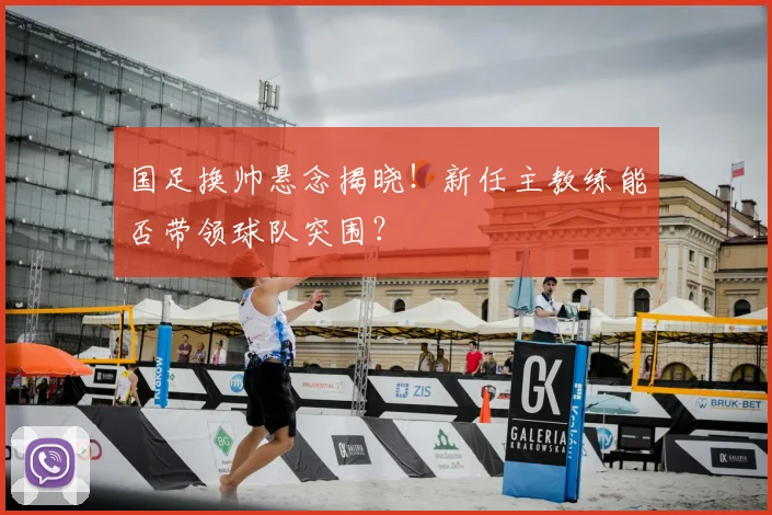 国足换帅悬念揭晓！新任主教练能否带领球队突围？